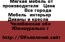 Мягкая мебель от производителя › Цена ­ 10 950 - Все города Мебель, интерьер » Диваны и кресла   . Челябинская обл.,Южноуральск г.